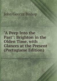 "A Peep Into the Past": Brighton in the Olden Time, with Glances at the Present (Portuguese Edition)
