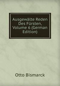 Ausgewalte Reden Des Fursten, Volume 6 (German Edition)