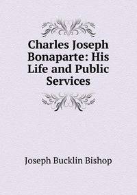 Charles Joseph Bonaparte: His Life and Public Services
