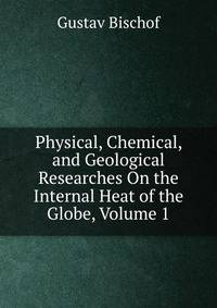 Physical, Chemical, and Geological Researches On the Internal Heat of the Globe, Volume 1