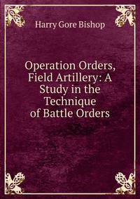 Operation Orders, Field Artillery: A Study in the Technique of Battle Orders