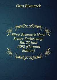 Furst Bismarck Nach Seiner Entlassung: Bd. 28 Juni 1892 (German Edition)