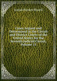 Cases Argued and Determined in the Circuit and District Courts of the United States for the Seventh Judicial Circuit, Volume 11