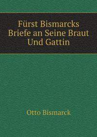 Furst Bismarcks Briefe an Seine Braut Und Gattin