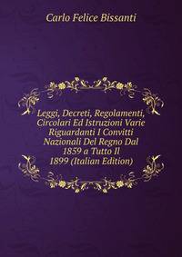 Leggi, Decreti, Regolamenti, Circolari Ed Istruzioni Varie Riguardanti I Convitti Nazionali Del Regno Dal 1859 a Tutto Il 1899 (Italian Edition)