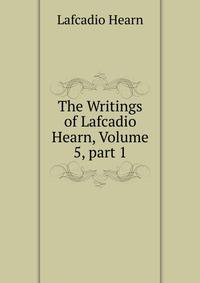 The Writings of Lafcadio Hearn, Volume 5, part 1