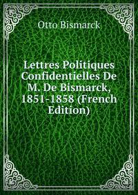 Lettres Politiques Confidentielles De M. De Bismarck, 1851-1858 (French Edition)