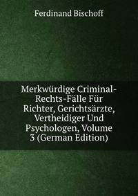 Merkwurdige Criminal-Rechts-Falle Fur Richter, Gerichtsarzte, Vertheidiger Und Psychologen, Volume 3 (German Edition)
