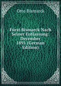 Furst Bismarck Nach Seiner Entlassung: December 1891 (German Edition)