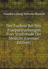 Der Fuehrer Bei Den Praepariruebungen Fuer Studirende Der Medicin (German Edition)