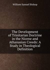 The Development of Trinitarian Doctrine in the Nicene and Athanasian Creeds: A Study in Theological Definition