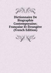 Dictionnaire De Biographie Contemporaine; Francaise Et Etrangere (French Edition)