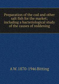 Preparation of the cod and other salt fish for the market; including a bacteriological study of the causes of reddening