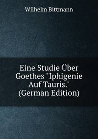 Eine Studie ?ber Goethes "Iphigenie Auf Tauris." (German Edition)