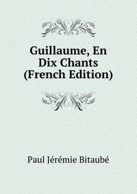 Guillaume, En Dix Chants (French Edition)