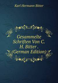 Gesammelte Schriften Von C.H. Bitter . (German Edition)
