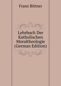 Lehrbuch Der Katholischen Moraltheologie (German Edition)
