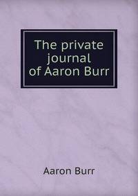The private journal of Aaron Burr