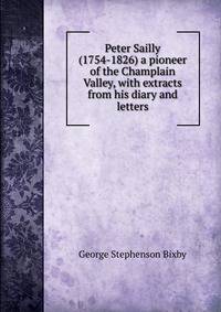 Peter Sailly (1754-1826) a pioneer of the Champlain Valley, with extracts from his diary and letters