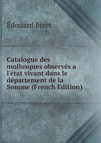 Catalogue des mollusques observ?s a l'?tat vivant dans le d?partement de la Somme (French Edition)