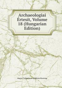 Archaeologiai Ertesit, Volume 18 (Hungarian Edition)