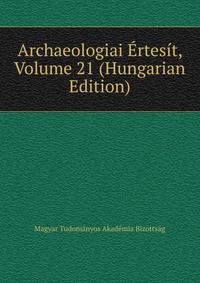 Archaeologiai Ertesit, Volume 21 (Hungarian Edition)