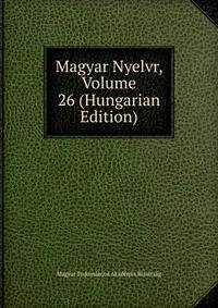 Magyar Nyelvr, Volume 26 (Hungarian Edition)