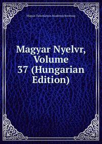 Magyar Nyelvr, Volume 37 (Hungarian Edition)