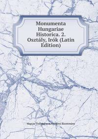 Monumenta Hungariae Historica. 2. Osztaly, Irok (Latin Edition)