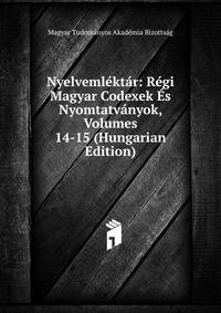 Nyelvemlektar: Regi Magyar Codexek Es Nyomtatvanyok, Volumes 14-15 (Hungarian Edition)