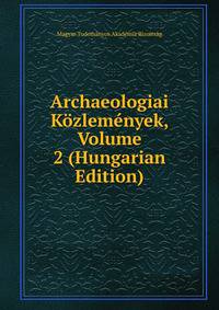 Archaeologiai Kozlemenyek, Volume 2 (Hungarian Edition)