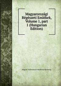 Magyarorsz?gi R?g?szeti Eml?kek, Volume 1, part 1 (Hungarian Edition)