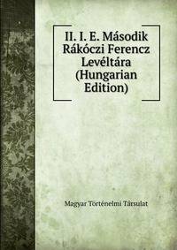 II. I. E. Masodik Rakoczi Ferencz Leveltara (Hungarian Edition)