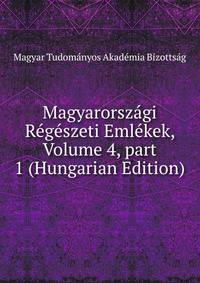 Magyarorsz?gi R?g?szeti Eml?kek, Volume 4, part 1 (Hungarian Edition)