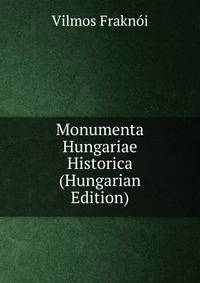 Monumenta Hungariae Historica (Hungarian Edition)
