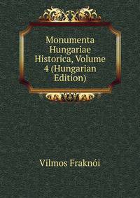 Monumenta Hungariae Historica, Volume 4 (Hungarian Edition)