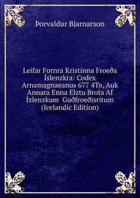 Leifar Fornra Kristinna Froe?a Islenzkra: Codex Arnamagnaeanus 677 4To, Auk Annara Enna Elztu Brota Af Izlenzkum Gu?froe?isritum (Icelandic Edition)
