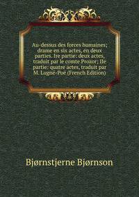 Au-dessus des forces humaines; drame en six actes, en deux parties. Ire partie: deux actes, traduit par le comte Prozor; IIe partie: quatre actes, traduit par M. Lugne-Poe (French Edition)