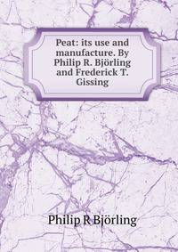 Peat: its use and manufacture. By Philip R. Bjorling and Frederick T. Gissing