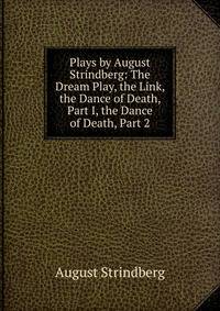 Plays by August Strindberg: The Dream Play, the Link, the Dance of Death, Part I, the Dance of Death, Part 2