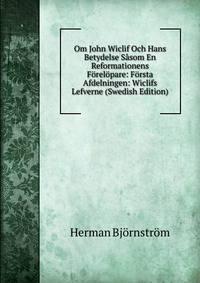 Om John Wiclif Och Hans Betydelse Sasom En Reformationens Forelopare: Forsta Afdelningen: Wiclifs Lefverne (Swedish Edition)