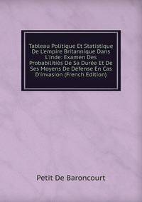 Tableau Politique Et Statistique De L'empire Britannique Dans L'inde: Examen Des Probabiliti?s De Sa Dur?e Et De Ses Moyens De D?fense En Cas D'invasion (French Edition)