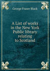 A List of works in the New York Public library relating to Scotland