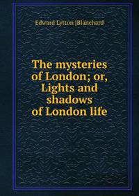 The mysteries of London; or, Lights and shadows of London life