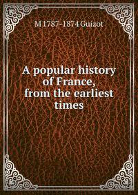 A popular history of France, from the earliest times