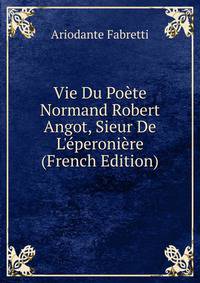 Vie Du Po?te Normand Robert Angot, Sieur De L'?peroni?re (French Edition)