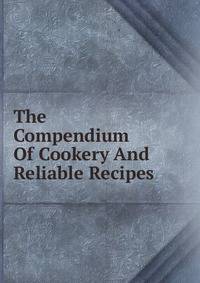 The Compendium Of Cookery And Reliable Recipes