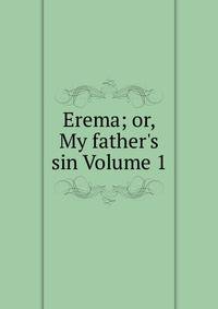 Erema; or, My father's sin Volume 1