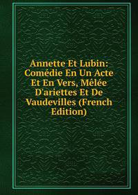 Annette Et Lubin: Com?die En Un Acte Et En Vers, M?l?e D'ariettes Et De Vaudevilles (French Edition)