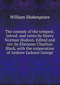 The comedy of the tempest. Introd. and notes by Henry Norman Hudson. Edited and rev. by Ebenezer Charlton Black, with the cooperation of Andrew Jackson George